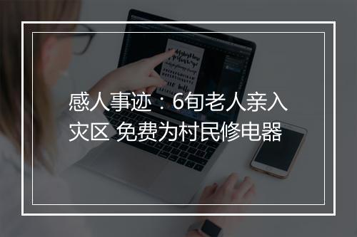 感人事迹：6旬老人亲入灾区 免费为村民修电器