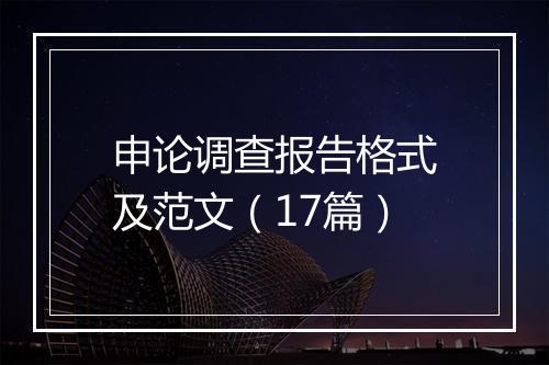 申论调查报告格式及范文（17篇）