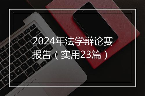 2024年法学辩论赛报告（实用23篇）