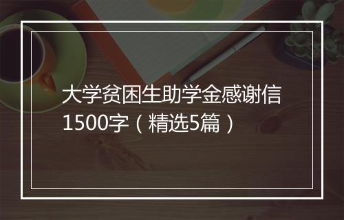 大学贫困生助学金感谢信1500字（精选5篇）