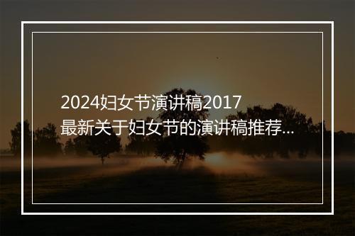 2024妇女节演讲稿2017 最新关于妇女节的演讲稿推荐通用版范文推荐通用版10篇