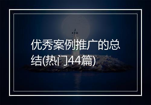优秀案例推广的总结(热门44篇)