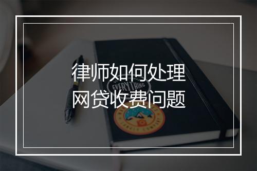 律师如何处理网贷收费问题