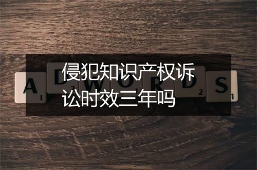 侵犯知识产权诉讼时效三年吗