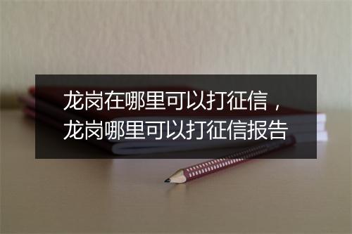 龙岗在哪里可以打征信，龙岗哪里可以打征信报告