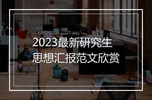 2023最新研究生思想汇报范文欣赏