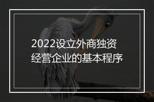 2022设立外商独资经营企业的基本程序