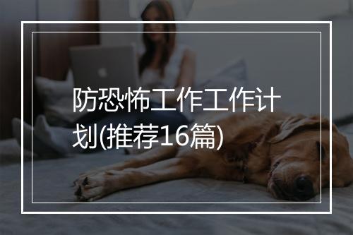 防恐怖工作工作计划(推荐16篇)