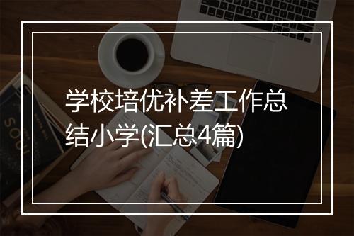 学校培优补差工作总结小学(汇总4篇)