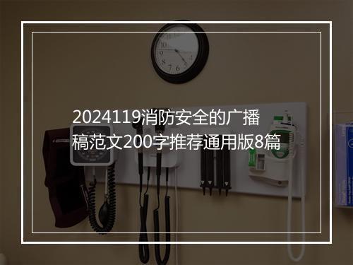 2024119消防安全的广播稿范文200字推荐通用版8篇