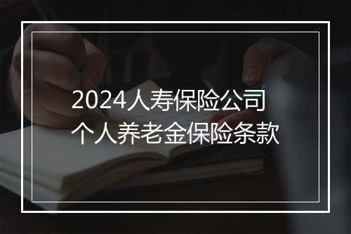 2024人寿保险公司个人养老金保险条款