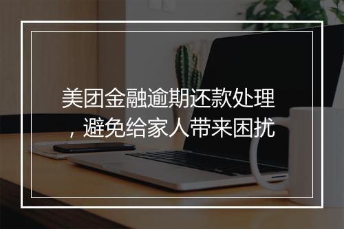 美团金融逾期还款处理 ，避免给家人带来困扰