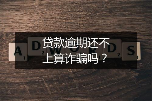 贷款逾期还不上算诈骗吗？
