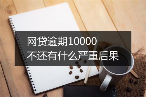网贷逾期10000不还有什么严重后果