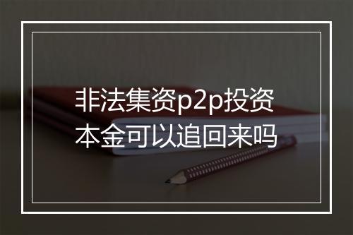 非法集资p2p投资本金可以追回来吗