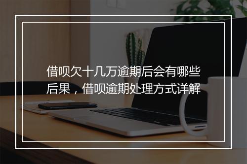借呗欠十几万逾期后会有哪些后果，借呗逾期处理方式详解