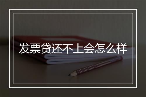 发票贷还不上会怎么样