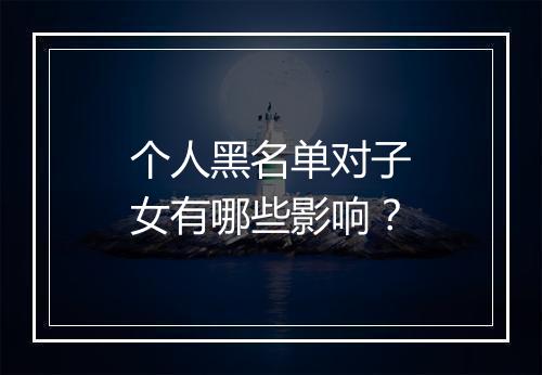 个人黑名单对子女有哪些影响？