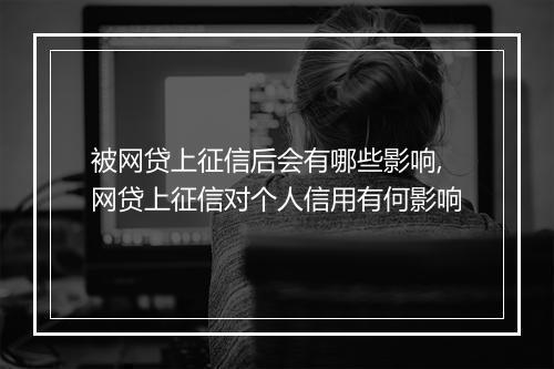 被网贷上征信后会有哪些影响,网贷上征信对个人信用有何影响