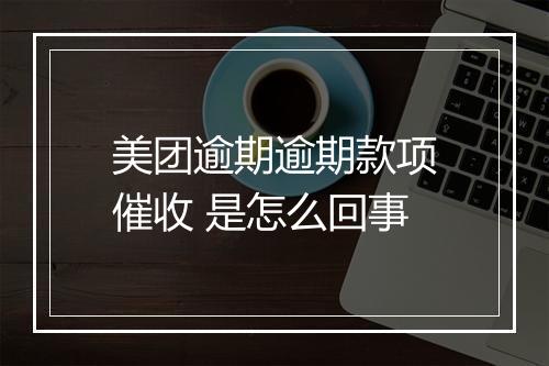 美团逾期逾期款项催收 是怎么回事