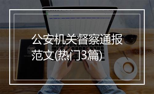 公安机关督察通报范文(热门3篇)