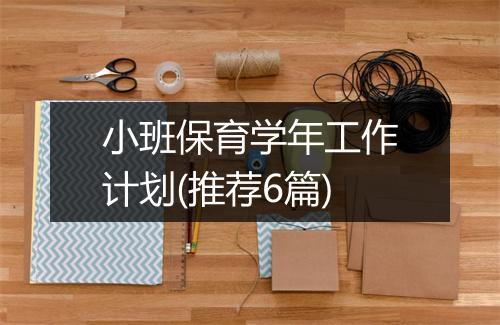 小班保育学年工作计划(推荐6篇)