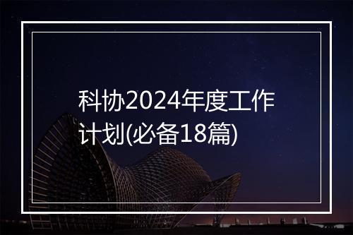 科协2024年度工作计划(必备18篇)