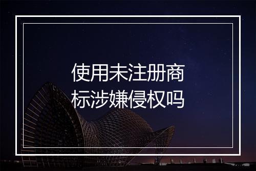 使用未注册商标涉嫌侵权吗