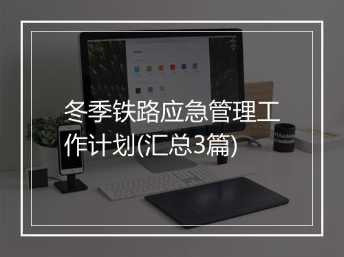 冬季铁路应急管理工作计划(汇总3篇)