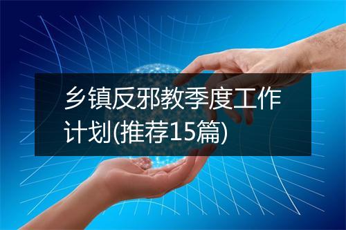 乡镇反邪教季度工作计划(推荐15篇)