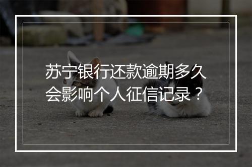 苏宁银行还款逾期多久会影响个人征信记录？
