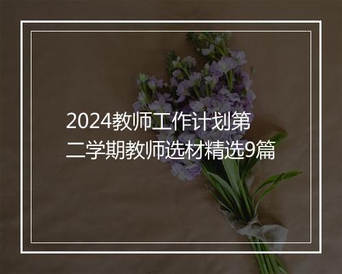 2024教师工作计划第二学期教师选材精选9篇
