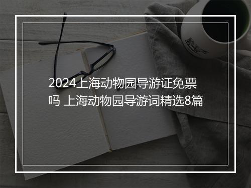 2024上海动物园导游证免票吗 上海动物园导游词精选8篇
