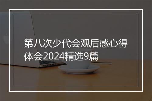 第八次少代会观后感心得体会2024精选9篇