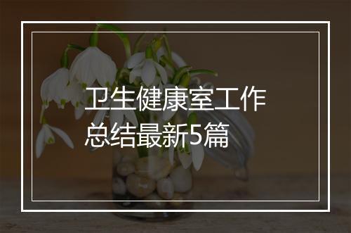 卫生健康室工作总结最新5篇