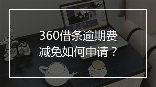 360借条逾期费减免如何申请？