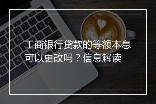 工商银行贷款的等额本息可以更改吗？信息解读