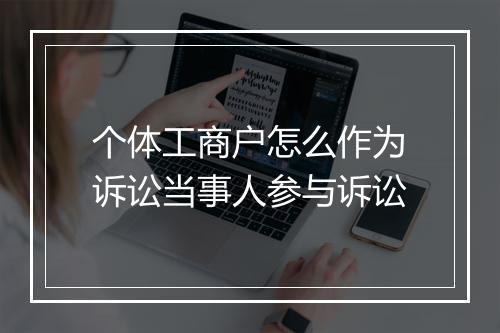 个体工商户怎么作为诉讼当事人参与诉讼