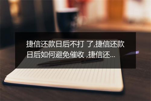 捷信还款日后不打 了,捷信还款日后如何避免催收 ,捷信还款日后不再被骚扰
