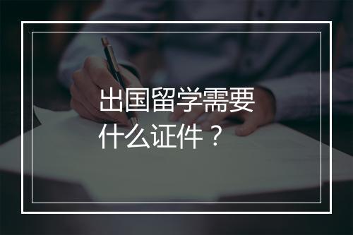 出国留学需要什么证件？