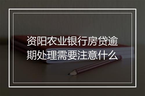 资阳农业银行房贷逾期处理需要注意什么