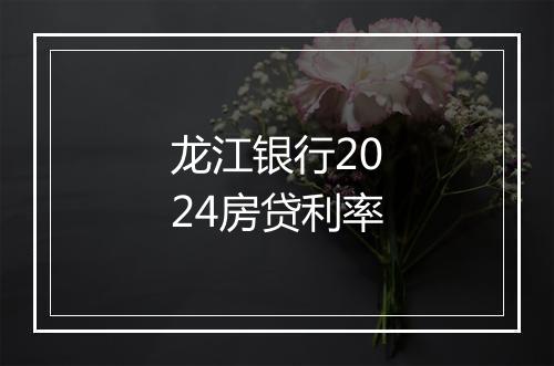 龙江银行2024房贷利率