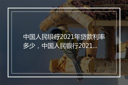 中国人民银行2021年贷款利率多少，中国人民银行2021年贷款利率