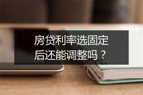 房贷利率选固定后还能调整吗？