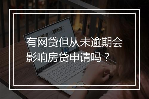 有网贷但从未逾期会影响房贷申请吗？