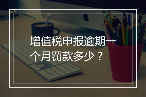 增值税申报逾期一个月罚款多少？