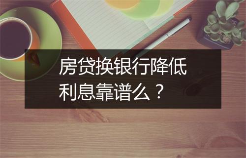房贷换银行降低利息靠谱么？