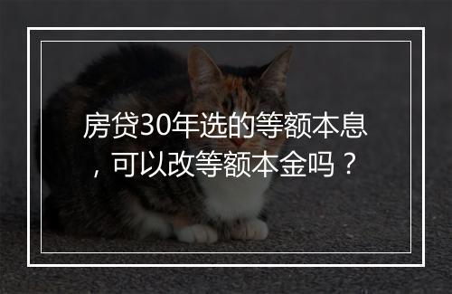 房贷30年选的等额本息，可以改等额本金吗？