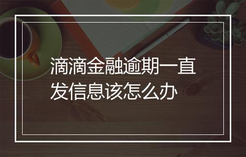 滴滴金融逾期一直发信息该怎么办