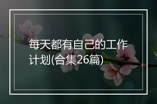 每天都有自己的工作计划(合集26篇)